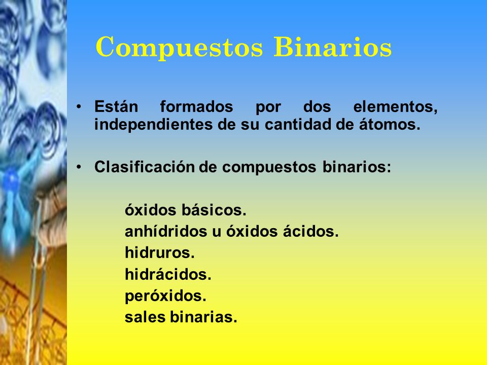 Compuestos Binarios Están formados por dos elementos, independientes de su cantidad de átomos. Clasificación de compuestos binarios: