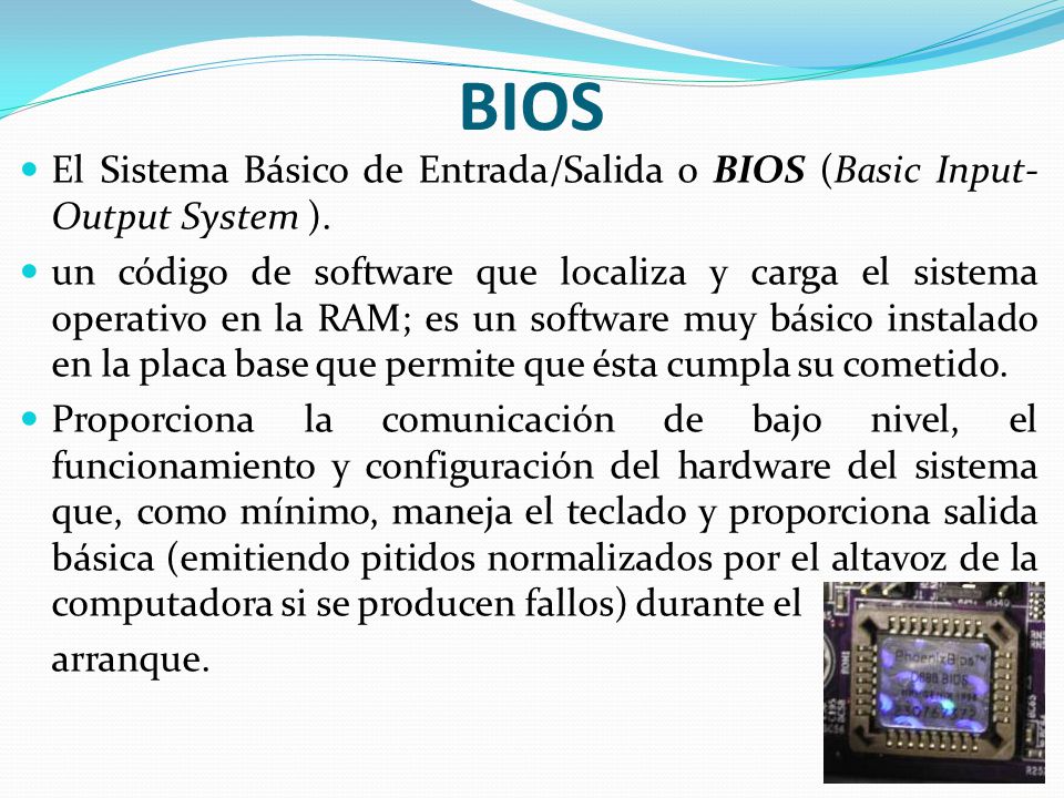 BIOS El Sistema Básico de Entrada/Salida o BIOS (Basic Input-Output System ).