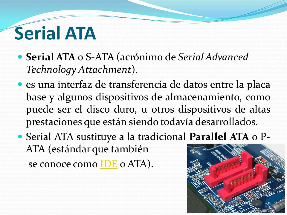 Serial ATA Serial ATA o S-ATA (acrónimo de Serial Advanced Technology Attachment).