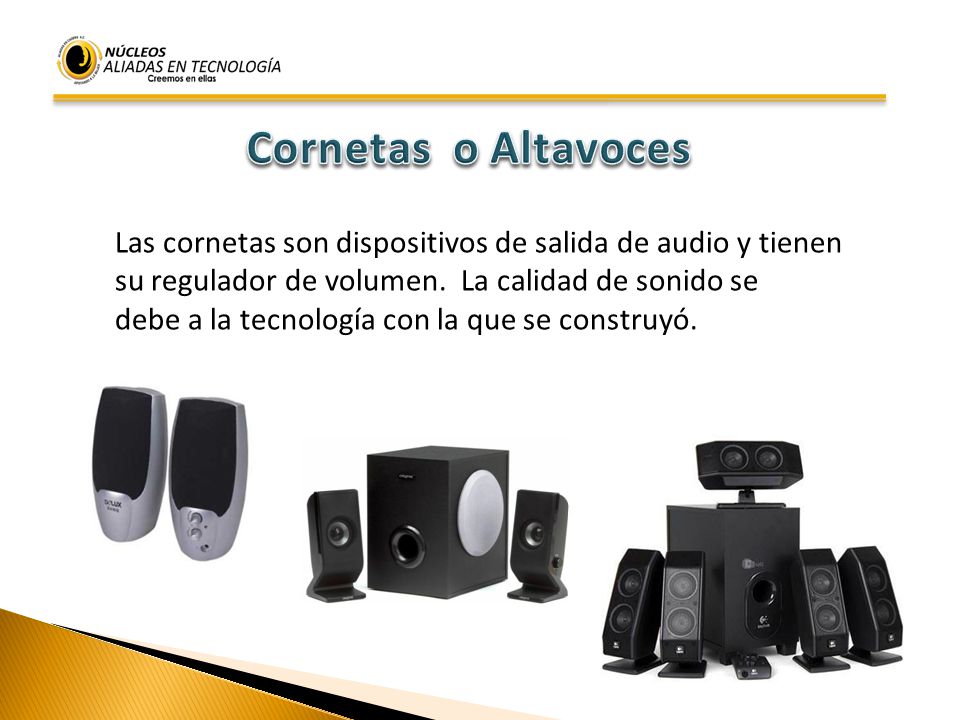 Cornetas o Altavoces Las cornetas son dispositivos de salida de audio y tienen. su regulador de volumen. La calidad de sonido se.