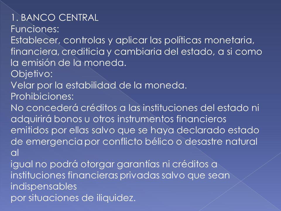 1. BANCO CENTRAL Funciones: Establecer, controlas y aplicar las políticas monetaria, financiera, crediticia y cambiaria del estado, a si como.