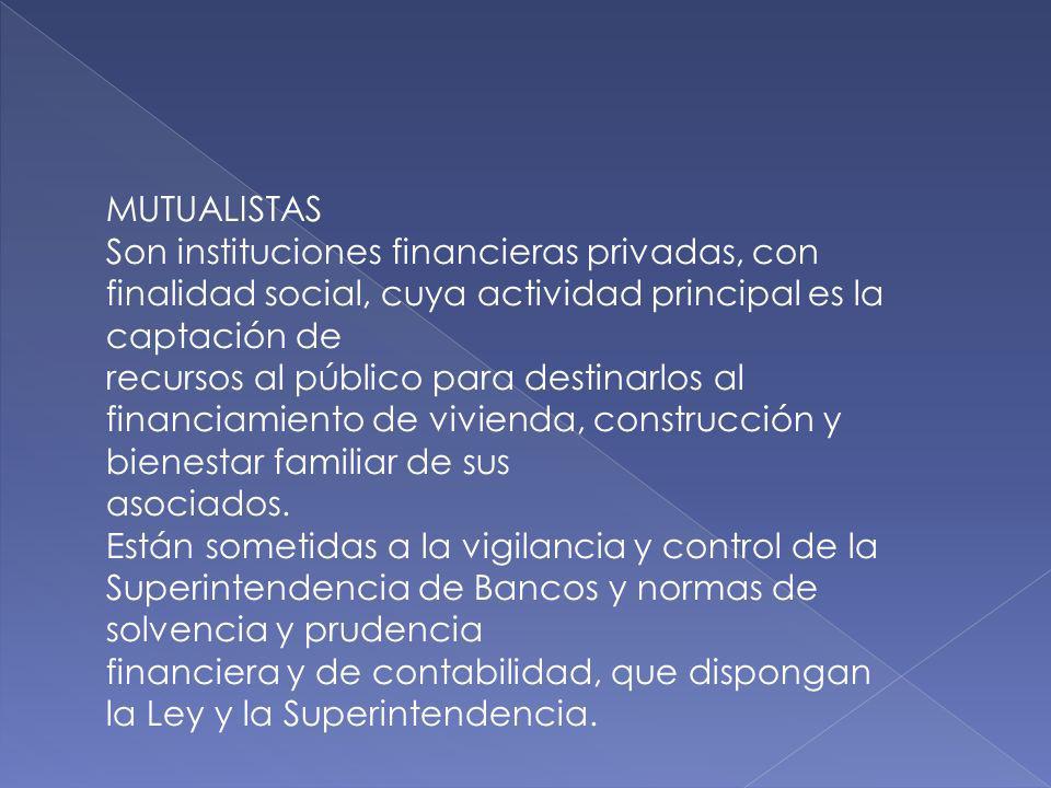 MUTUALISTAS Son instituciones financieras privadas, con finalidad social, cuya actividad principal es la captación de.