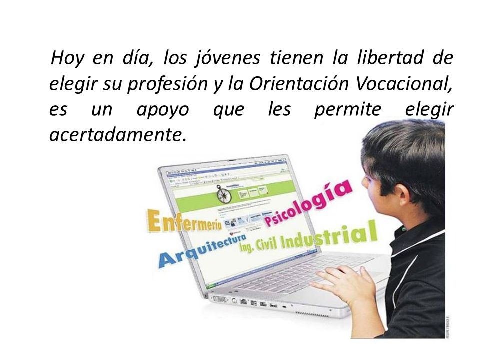 Hoy en día, los jóvenes tienen la libertad de elegir su profesión y la Orientación Vocacional, es un apoyo que les permite elegir acertadamente.