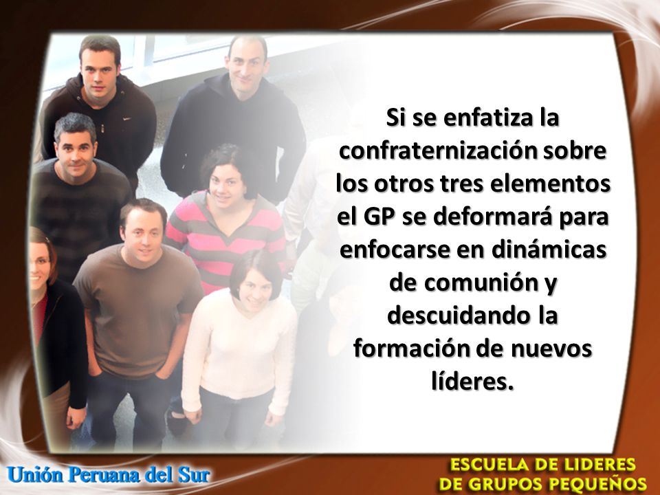 Si se enfatiza la confraternización sobre los otros tres elementos el GP se deformará para enfocarse en dinámicas de comunión y descuidando la formación de nuevos líderes.
