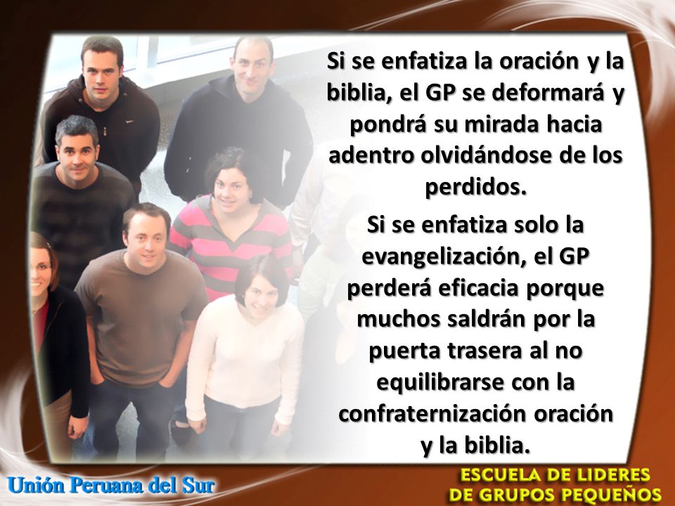 Si se enfatiza la oración y la biblia, el GP se deformará y pondrá su mirada hacia adentro olvidándose de los perdidos.