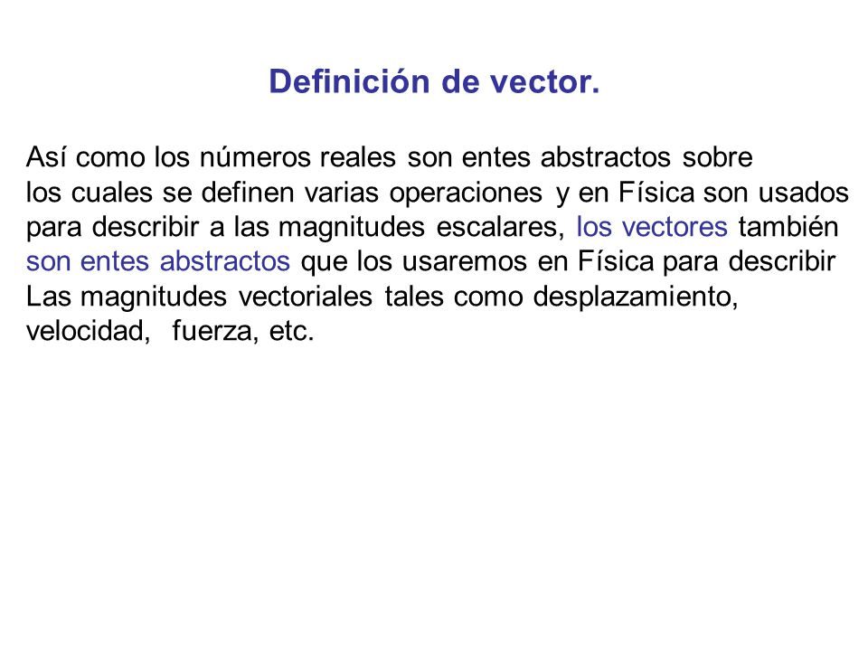 Definición de vector. Así como los números reales son entes abstractos sobre. los cuales se definen varias operaciones y en Física son usados.