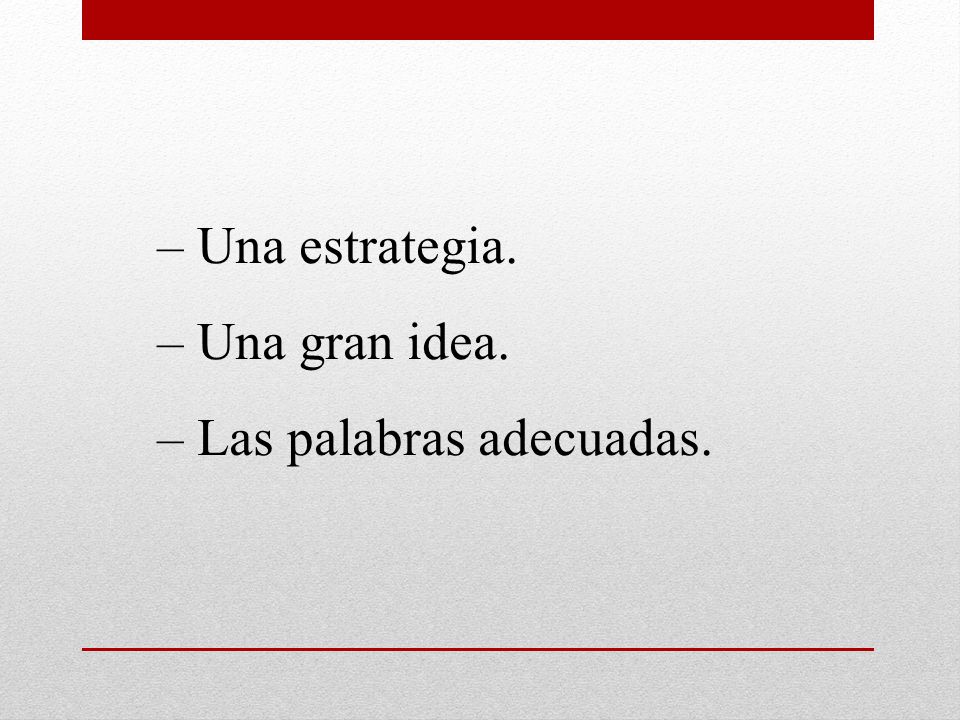 – Una estrategia. – Una gran idea. – Las palabras adecuadas.