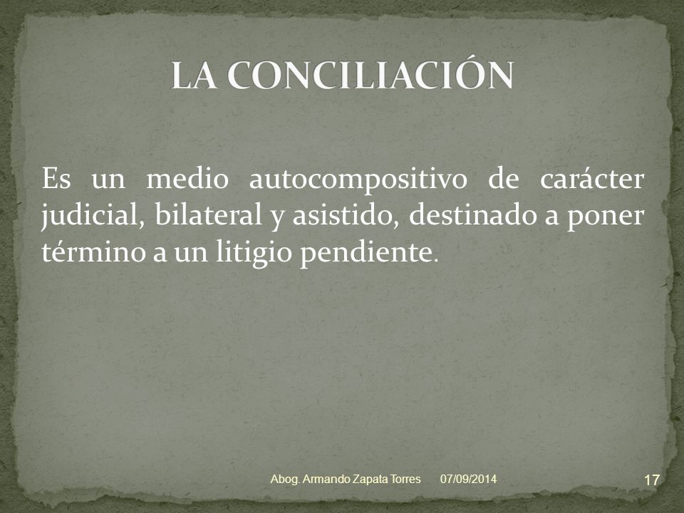 LA CONCILIACIÓN Es un medio autocompositivo de carácter judicial, bilateral y asistido, destinado a poner término a un litigio pendiente.