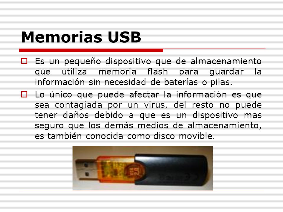 Memorias USB Es un pequeño dispositivo que de almacenamiento que utiliza memoria flash para guardar la información sin necesidad de baterías o pilas.