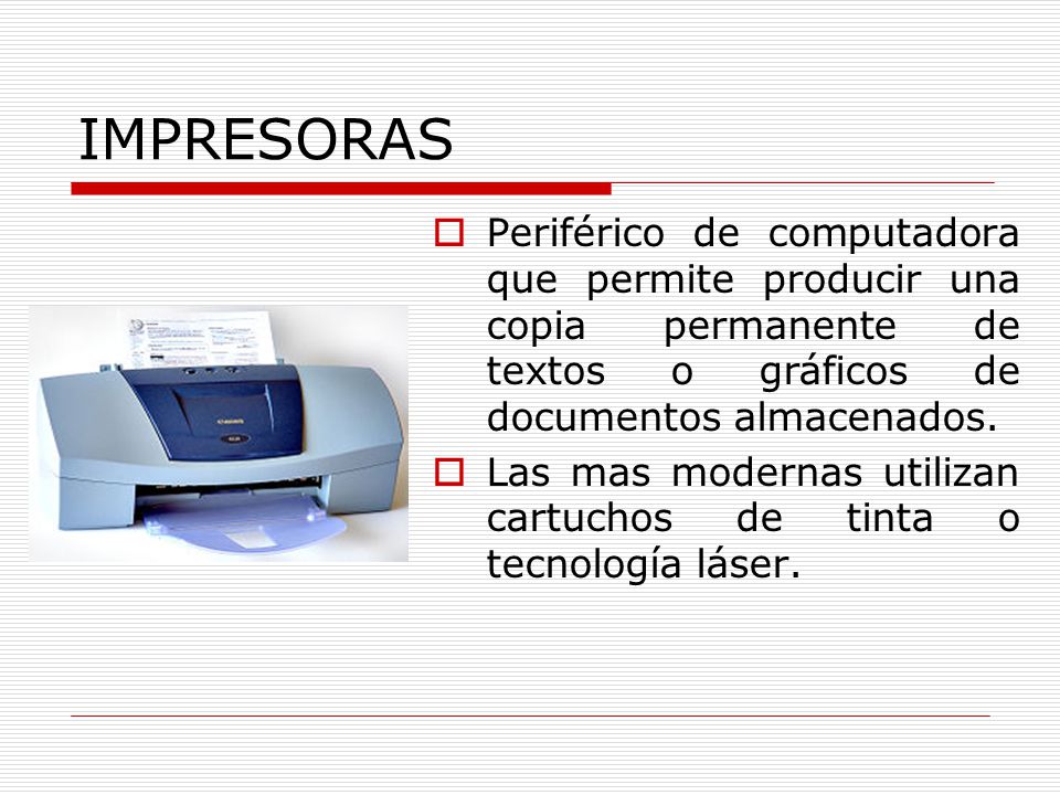 IMPRESORAS Periférico de computadora que permite producir una copia permanente de textos o gráficos de documentos almacenados.