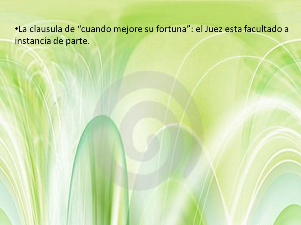 La clausula de cuando mejore su fortuna : el Juez esta facultado a instancia de parte.