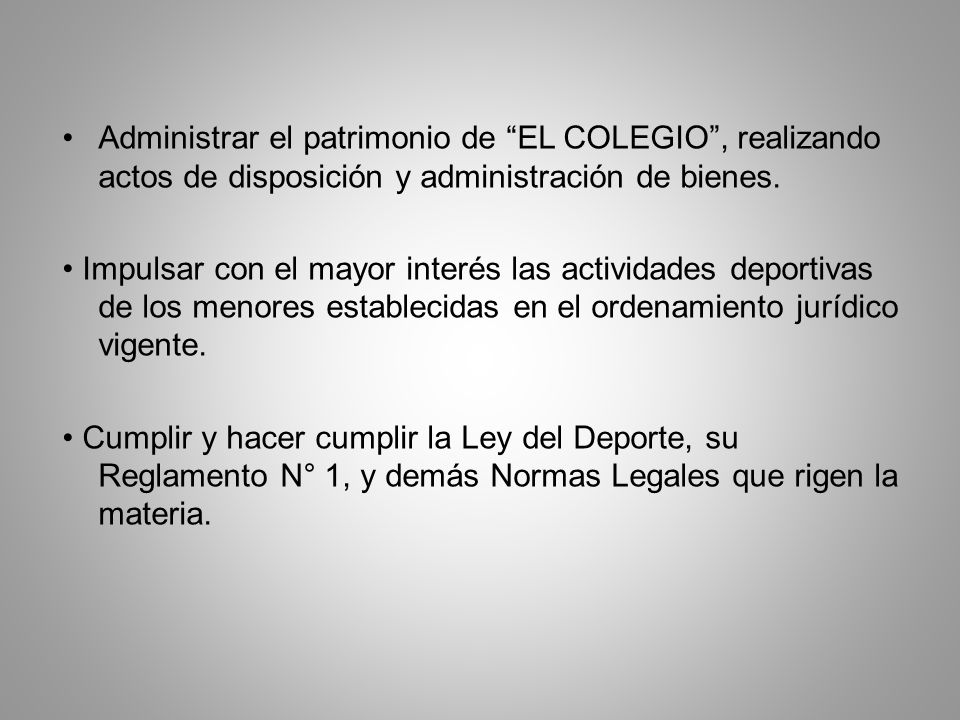 Administrar el patrimonio de EL COLEGIO , realizando actos de disposición y administración de bienes.