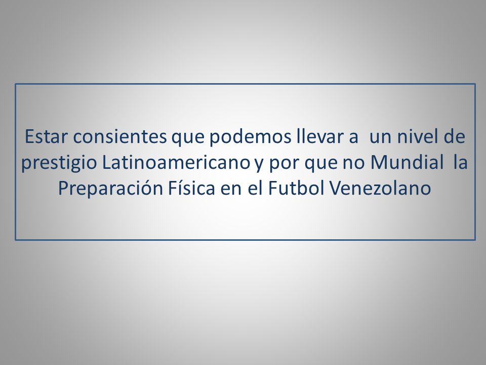 Estar consientes que podemos llevar a un nivel de prestigio Latinoamericano y por que no Mundial la Preparación Física en el Futbol Venezolano