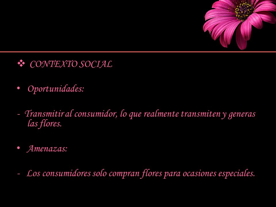 CONTEXTO SOCIAL Oportunidades: - Transmitir al consumidor, lo que realmente transmiten y generas las flores.