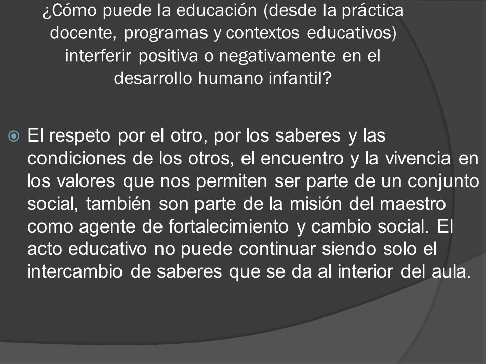 ¿Cómo puede la educación (desde la práctica docente, programas y contextos educativos) interferir positiva o negativamente en el desarrollo humano infantil