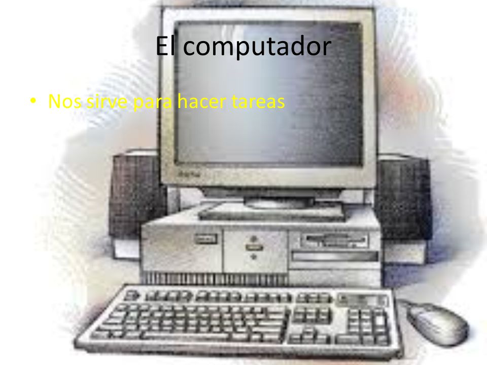 El computador Nos sirve para hacer tareas