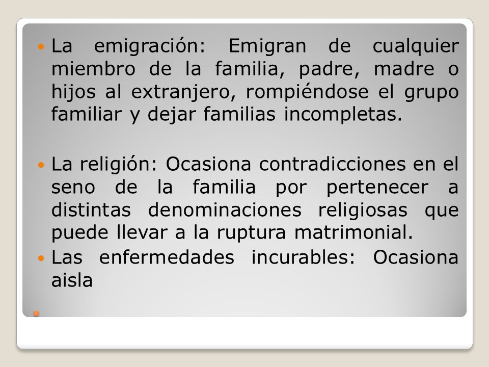 La emigración: Emigran de cualquier miembro de la familia, padre, madre o hijos al extranjero, rompiéndose el grupo familiar y dejar familias incompletas.