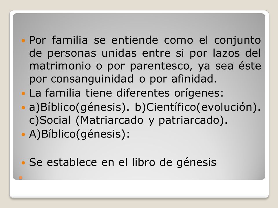 Por familia se entiende como el conjunto de personas unidas entre si por lazos del matrimonio o por parentesco, ya sea éste por consanguinidad o por afinidad.