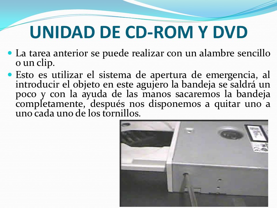 UNIDAD DE CD-ROM Y DVD La tarea anterior se puede realizar con un alambre sencillo o un clip.