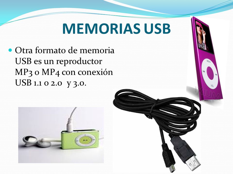 MEMORIAS USB Otra formato de memoria USB es un reproductor MP3 o MP4 con conexión USB 1.1 o 2.0 y 3.0.