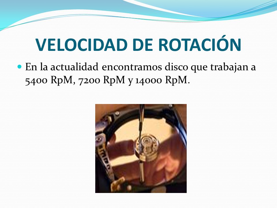 VELOCIDAD DE ROTACIÓN En la actualidad encontramos disco que trabajan a 5400 RpM, 7200 RpM y RpM.
