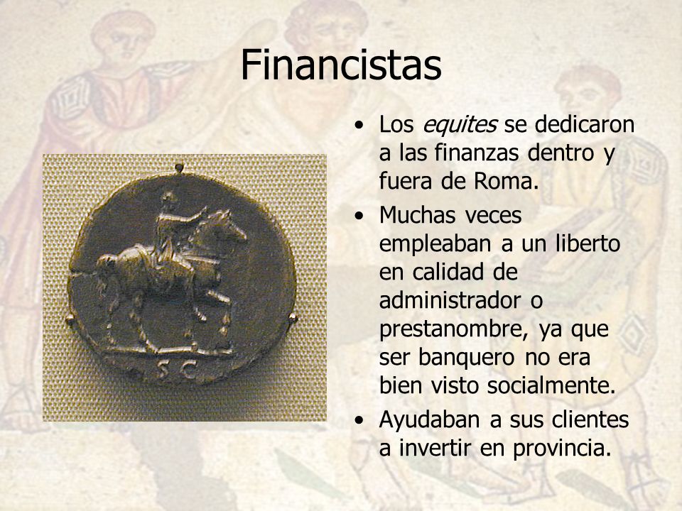 Financistas Los equites se dedicaron a las finanzas dentro y fuera de Roma.