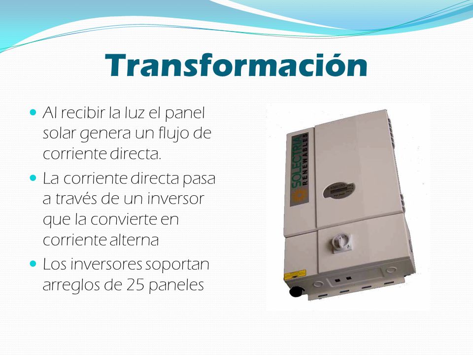 Transformación Al recibir la luz el panel solar genera un flujo de corriente directa.