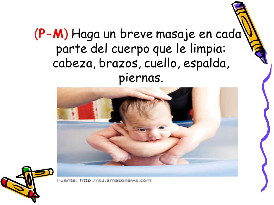 (P-M) Haga un breve masaje en cada parte del cuerpo que le limpia: cabeza, brazos, cuello, espalda, piernas.
