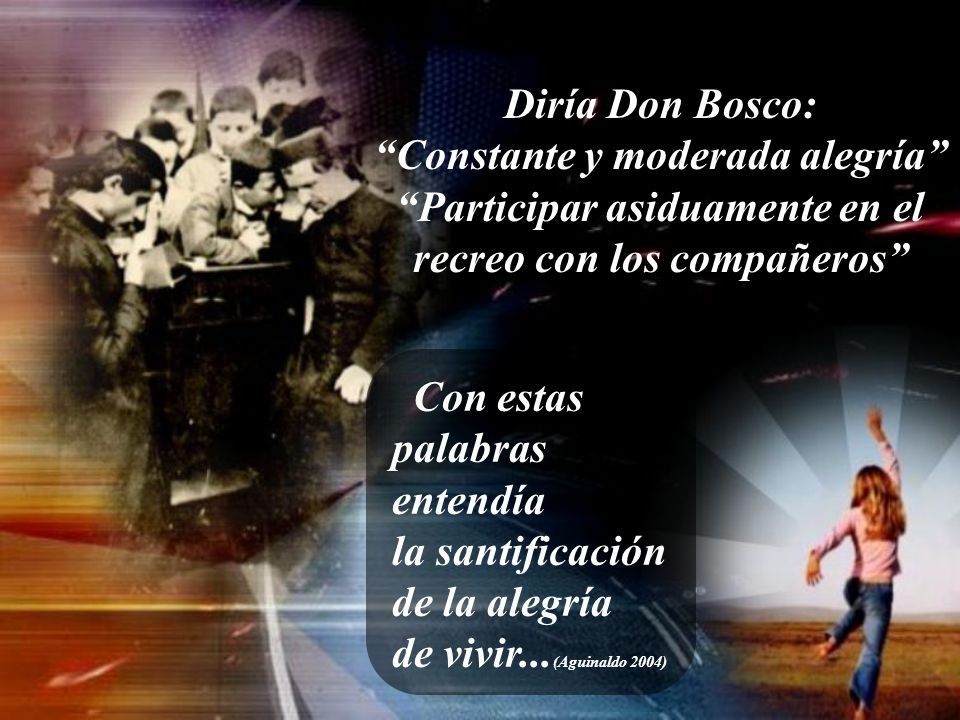 Diría Don Bosco: Constante y moderada alegría Participar asiduamente en el recreo con los compañeros