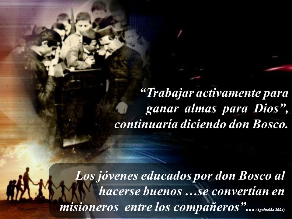Trabajar activamente para ganar almas para Dios , continuaría diciendo don Bosco.