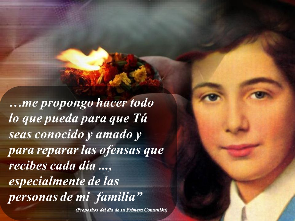 …me propongo hacer todo lo que pueda para que Tú seas conocido y amado y para reparar las ofensas que recibes cada día ..., especialmente de las personas de mi familia