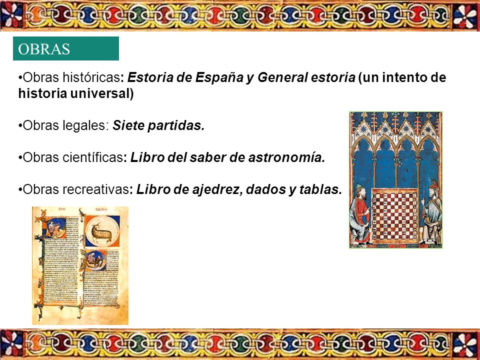 OBRAS Obras históricas: Estoria de España y General estoria (un intento de historia universal) Obras legales: Siete partidas.