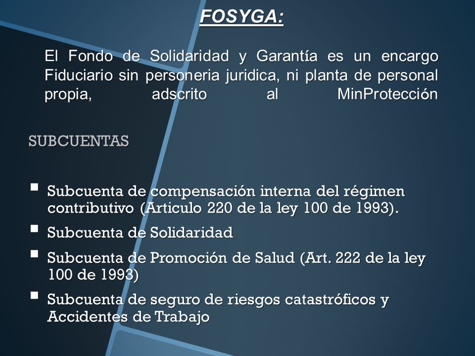 FOSYGA: El Fondo de Solidaridad y Garantía es un encargo Fiduciario sin personeria juridica, ni planta de personal propia, adscrito al MinProtección