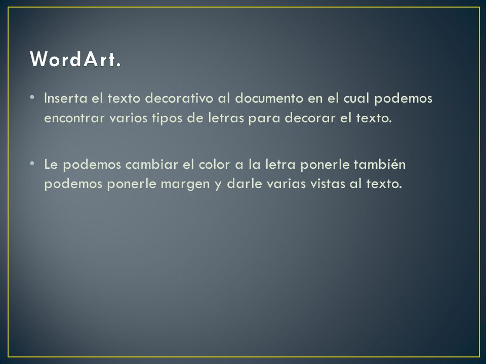 WordArt. Inserta el texto decorativo al documento en el cual podemos encontrar varios tipos de letras para decorar el texto.