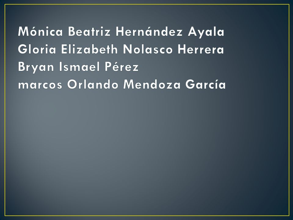 Mónica Beatriz Hernández Ayala Gloria Elizabeth Nolasco Herrera Bryan Ismael Pérez marcos Orlando Mendoza García