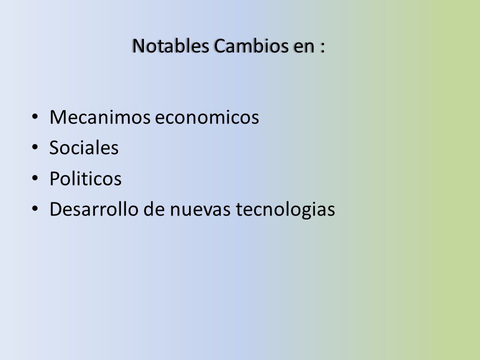 Notables Cambios en : Mecanimos economicos Sociales Politicos Desarrollo de nuevas tecnologias