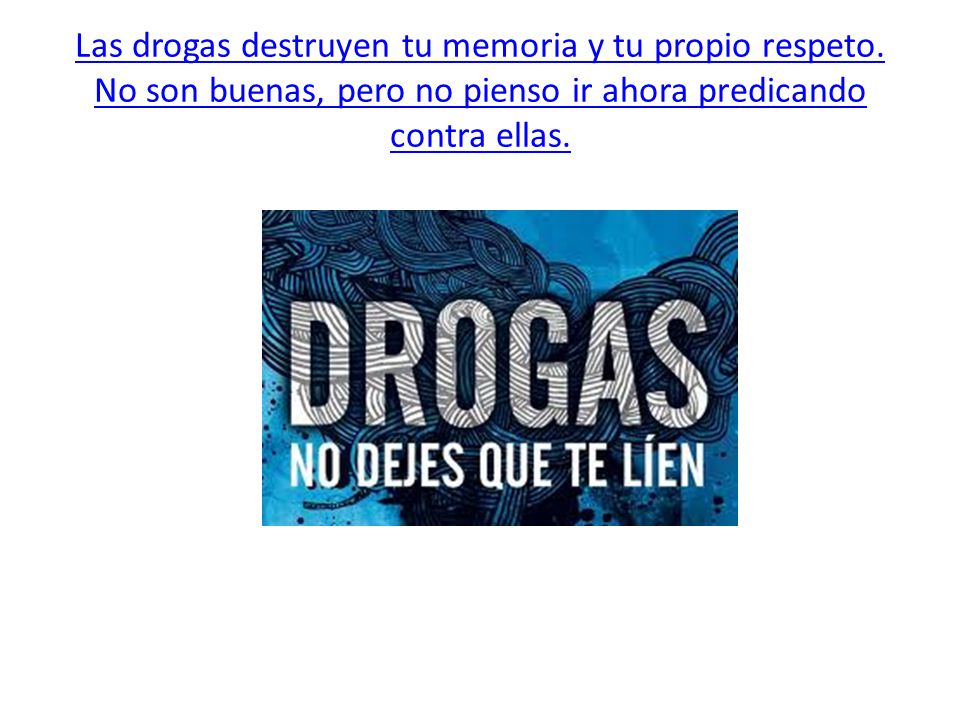 Las drogas destruyen tu memoria y tu propio respeto