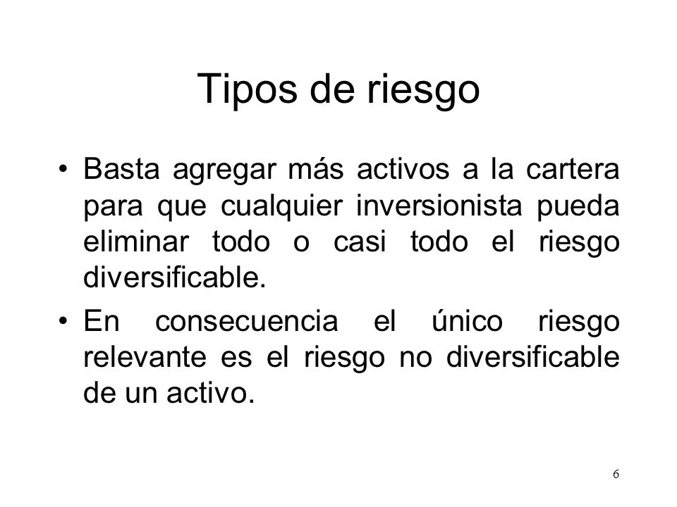 Tipos de riesgo Basta agregar más activos a la cartera para que cualquier inversionista pueda eliminar todo o casi todo el riesgo diversificable.