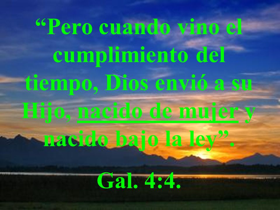 Pero cuando vino el cumplimiento del tiempo, Dios envió a su Hijo, nacido de mujer y nacido bajo la ley .