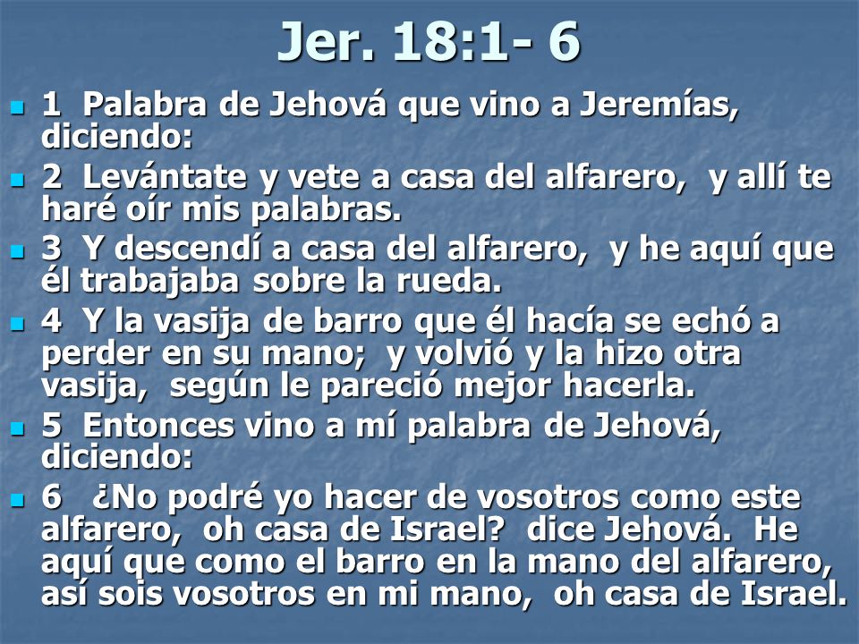 Jer. 18: Palabra de Jehová que vino a Jeremías, diciendo: