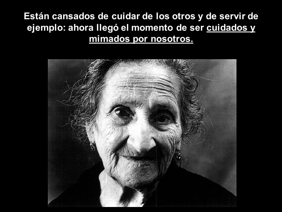 Están cansados de cuidar de los otros y de servir de ejemplo: ahora llegó el momento de ser cuidados y mimados por nosotros.