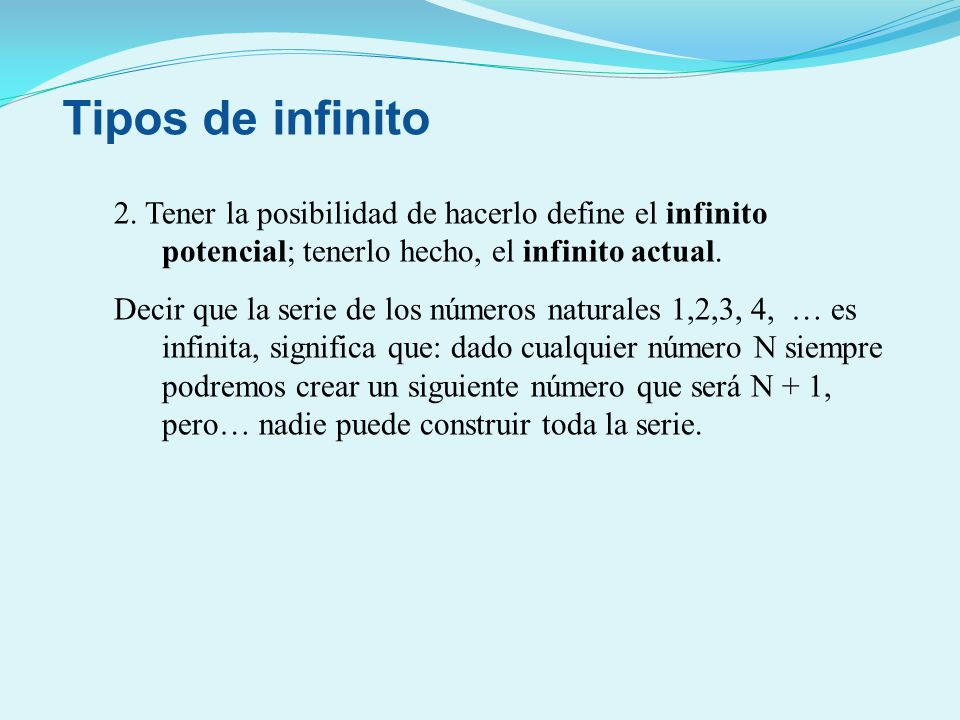 Tipos de infinito 2. Tener la posibilidad de hacerlo define el infinito potencial; tenerlo hecho, el infinito actual.