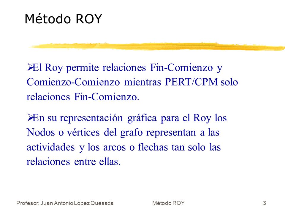 Método ROY El Roy permite relaciones Fin-Comienzo y Comienzo-Comienzo mientras PERT/CPM solo relaciones Fin-Comienzo.