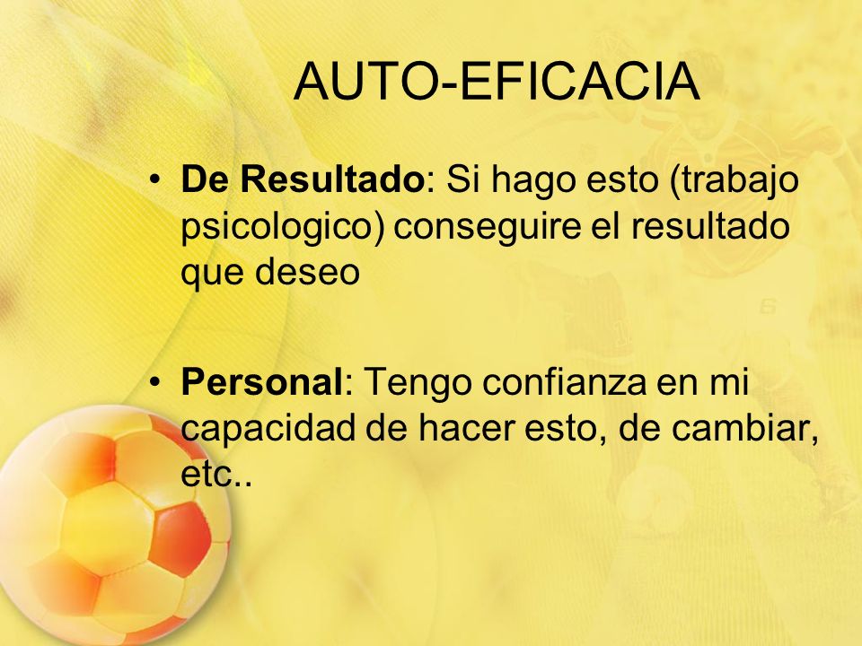 AUTO-EFICACIA De Resultado: Si hago esto (trabajo psicologico) conseguire el resultado que deseo.
