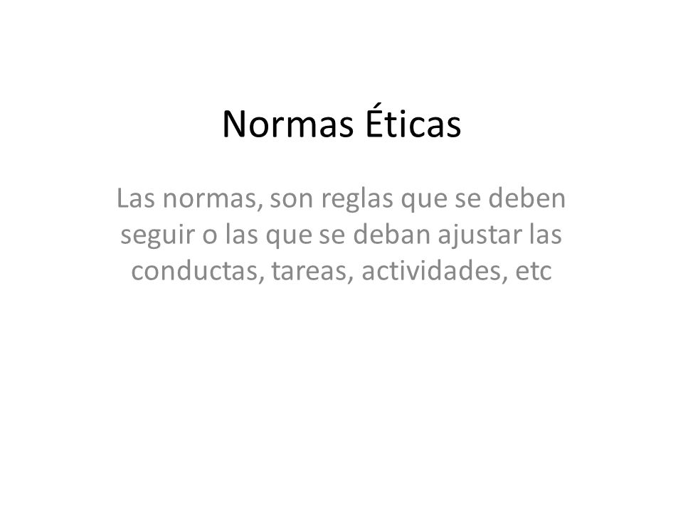 Normas Éticas Las normas, son reglas que se deben seguir o las que se deban ajustar las conductas, tareas, actividades, etc.