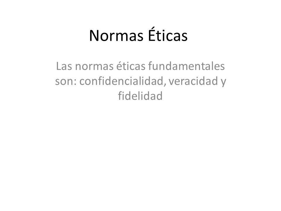 Normas Éticas Las normas éticas fundamentales son: confidencialidad, veracidad y fidelidad