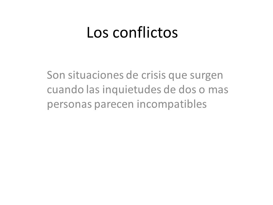 Los conflictos Son situaciones de crisis que surgen cuando las inquietudes de dos o mas personas parecen incompatibles.