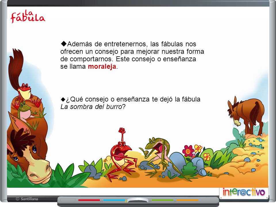 Además de entretenernos, las fábulas nos ofrecen un consejo para mejorar nuestra forma de comportarnos. Este consejo o enseñanza
