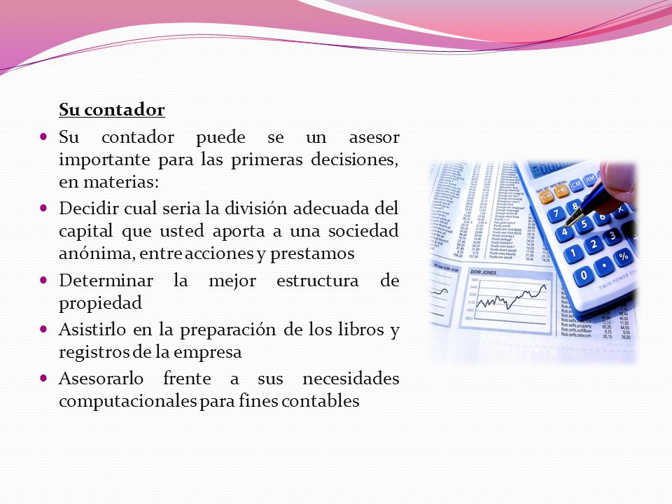Su contador Su contador puede se un asesor importante para las primeras decisiones, en materias: