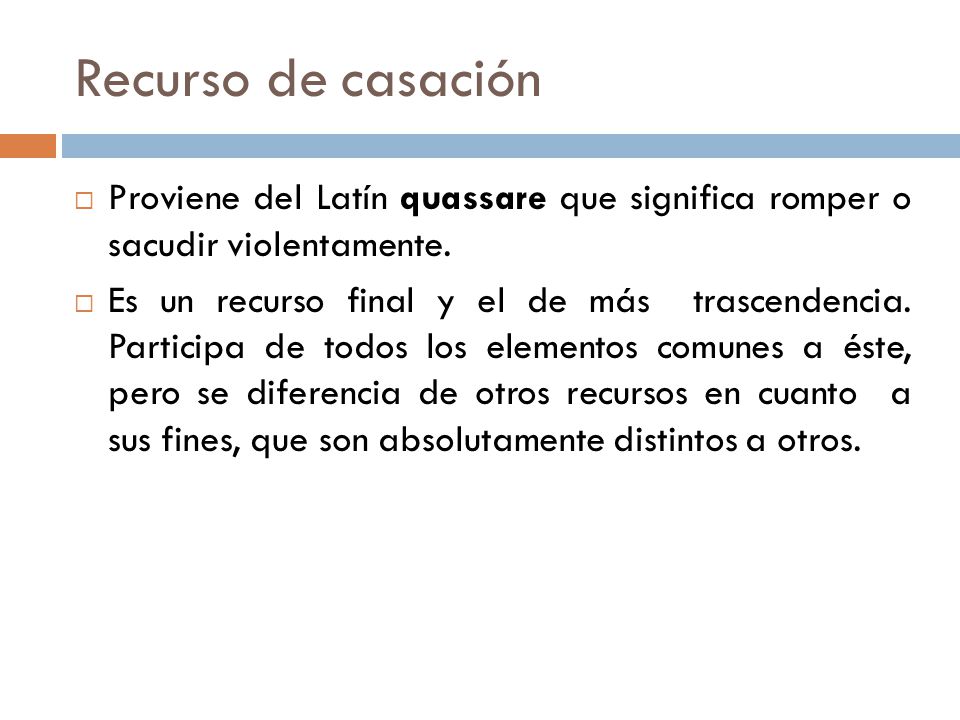 Recurso de casación Proviene del Latín quassare que significa romper o sacudir violentamente.